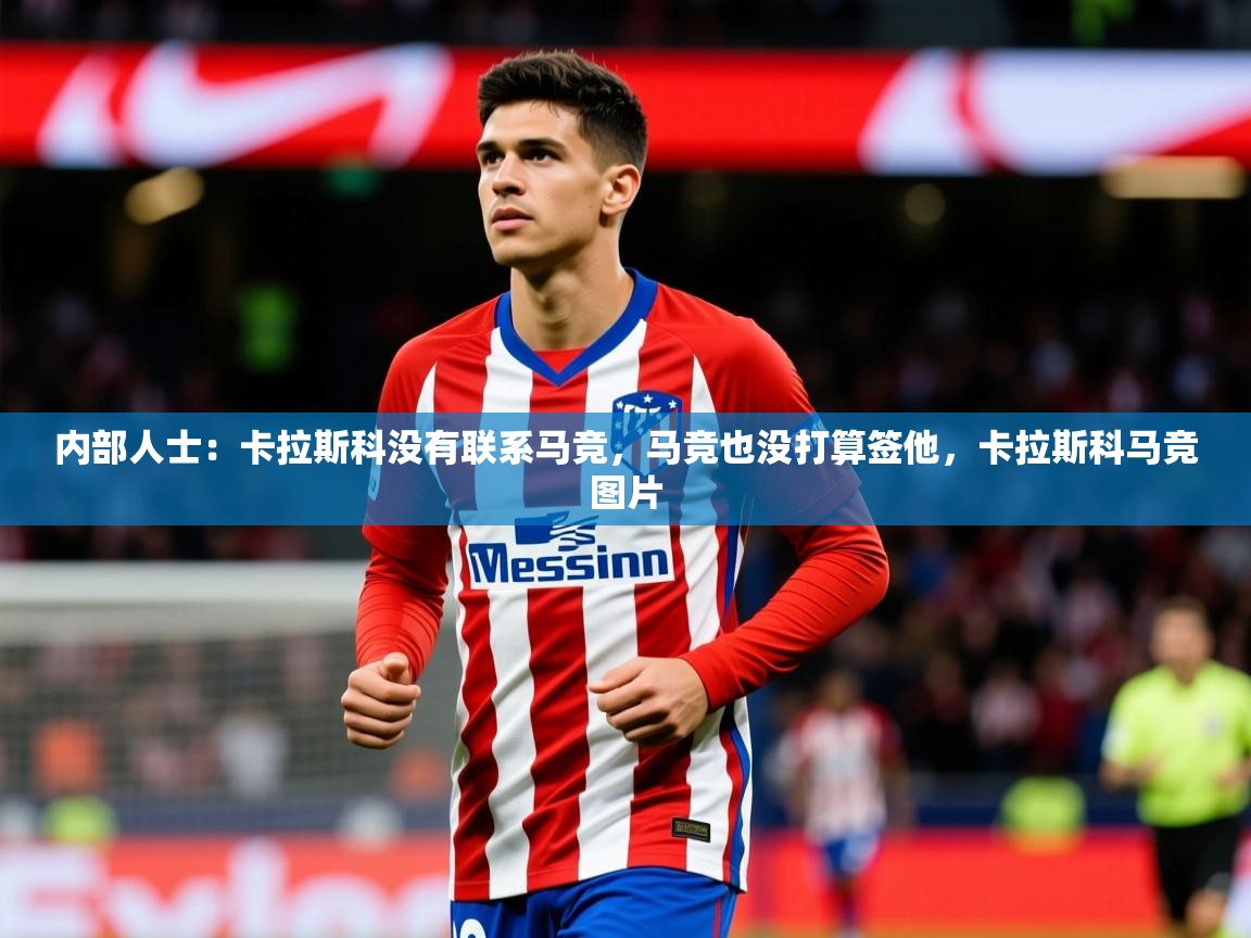 2025九游娱乐网站体验棒内部人士：卡拉斯科没有联系马竞，马竞也没打算签他，卡拉斯科马竞图片  第1张