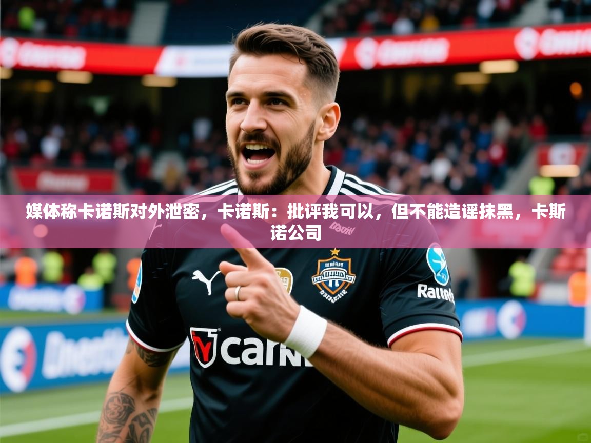 2025九游娱乐体育媒体称卡诺斯对外泄密,卡诺斯:批评我可以,但不能造谣抹黑,卡斯诺公司 第1张