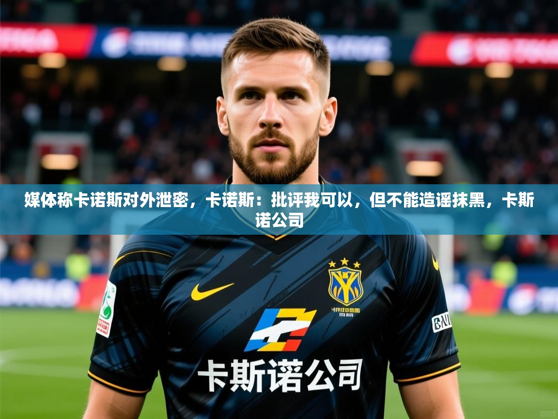 2025九游娱乐体育媒体称卡诺斯对外泄密,卡诺斯:批评我可以,但不能造谣抹黑,卡斯诺公司 第2张