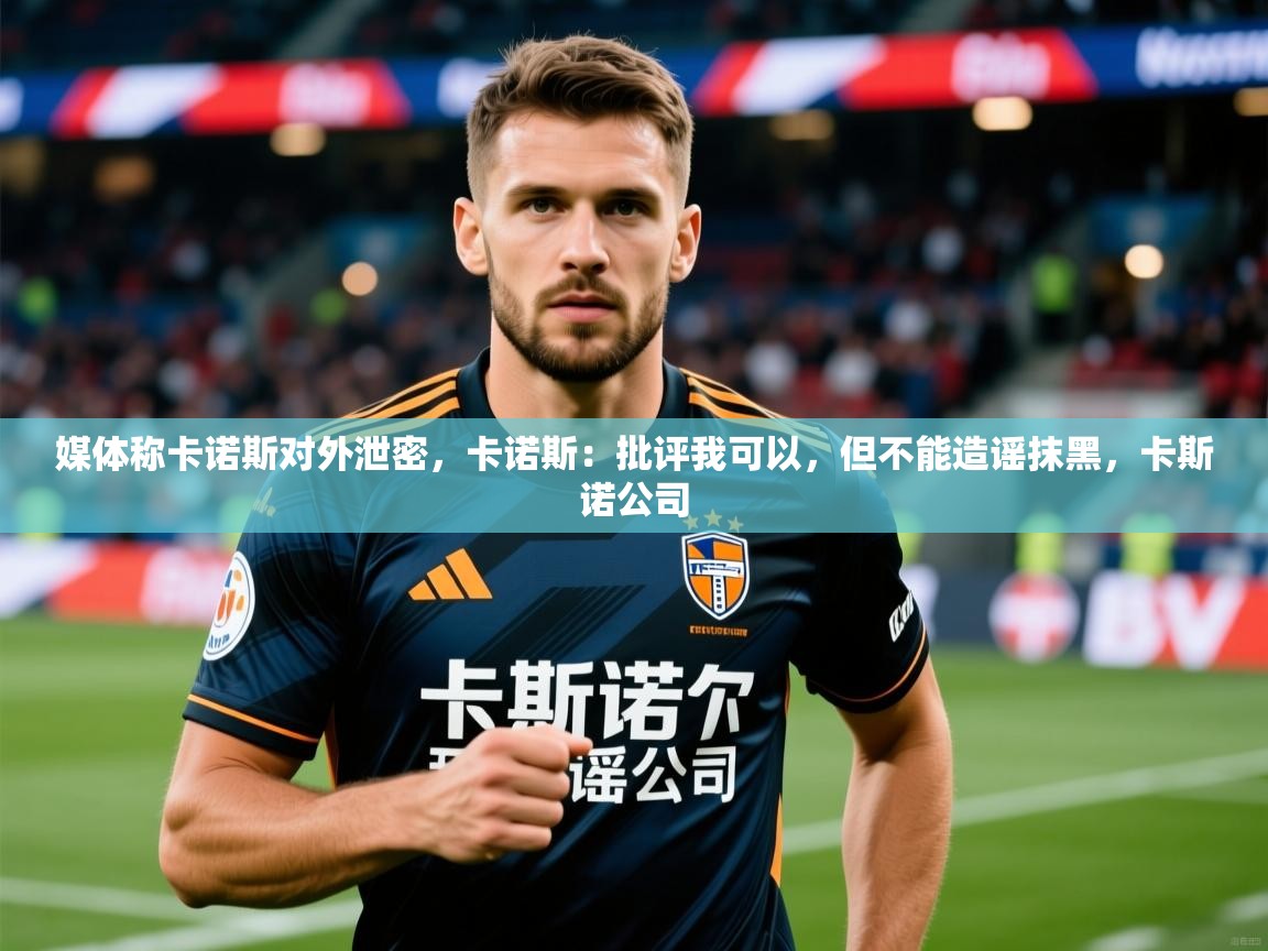 2025九游娱乐体育媒体称卡诺斯对外泄密,卡诺斯:批评我可以,但不能造谣抹黑,卡斯诺公司 第3张