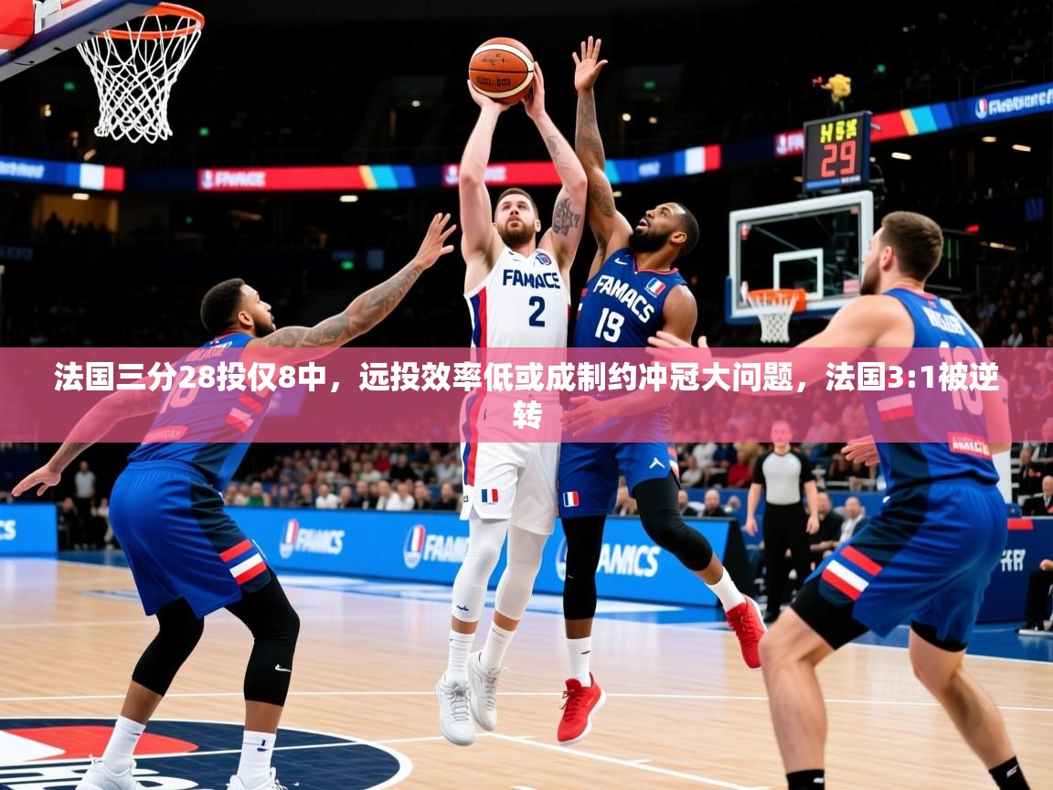 2025九游娱乐(中国)官方网站法国三分28投仅8中，远投效率低或成制约冲冠大问题，法国3:1被逆转  第3张