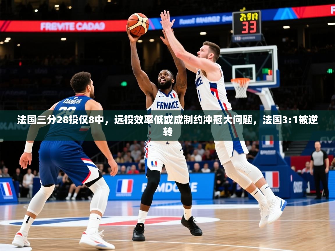 2025九游娱乐(中国)官方网站法国三分28投仅8中，远投效率低或成制约冲冠大问题，法国3:1被逆转  第4张