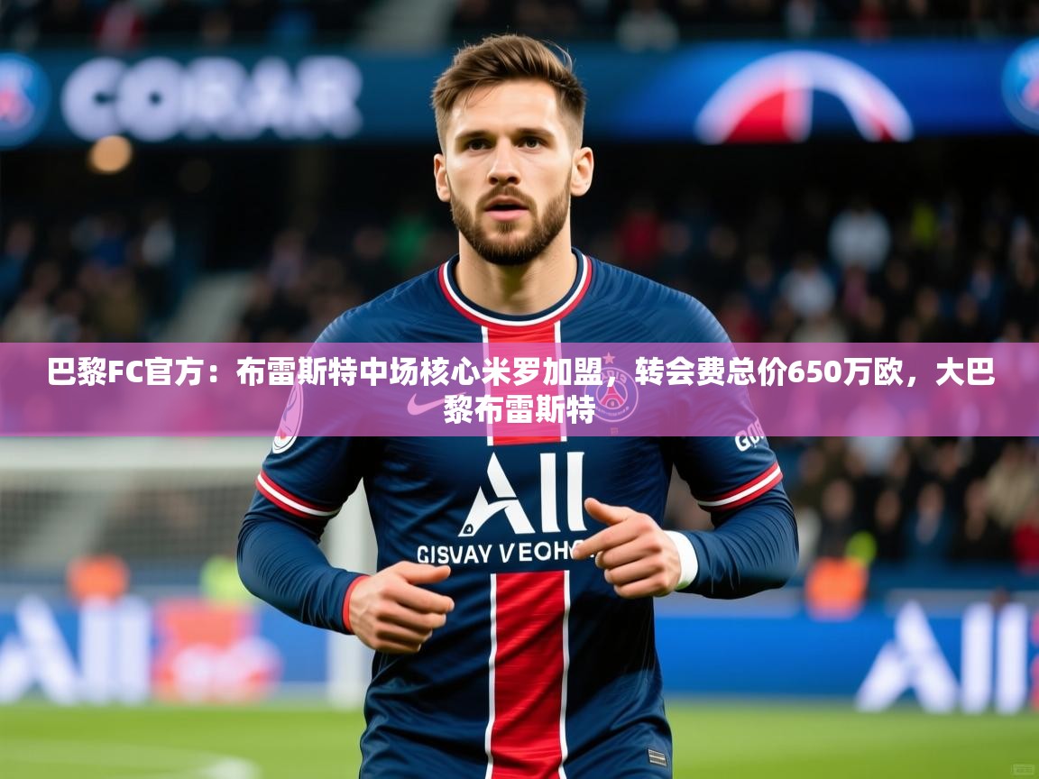 2025九游娱乐网站是不莱梅赞助商巴黎FC官方:布雷斯特中场核心米罗加盟,转会费总价650万欧,大巴黎布雷斯特 第1张