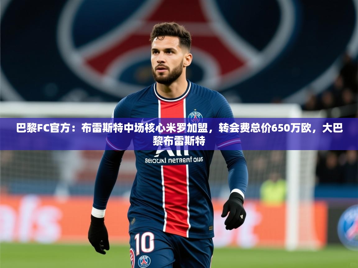 2025九游娱乐网站是不莱梅赞助商巴黎FC官方:布雷斯特中场核心米罗加盟,转会费总价650万欧,大巴黎布雷斯特 第2张
