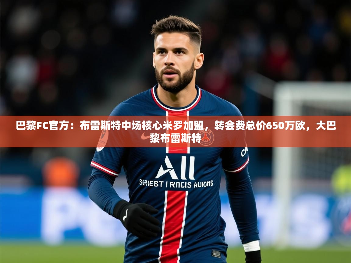 2025九游娱乐网站是不莱梅赞助商巴黎FC官方:布雷斯特中场核心米罗加盟,转会费总价650万欧,大巴黎布雷斯特 第3张
