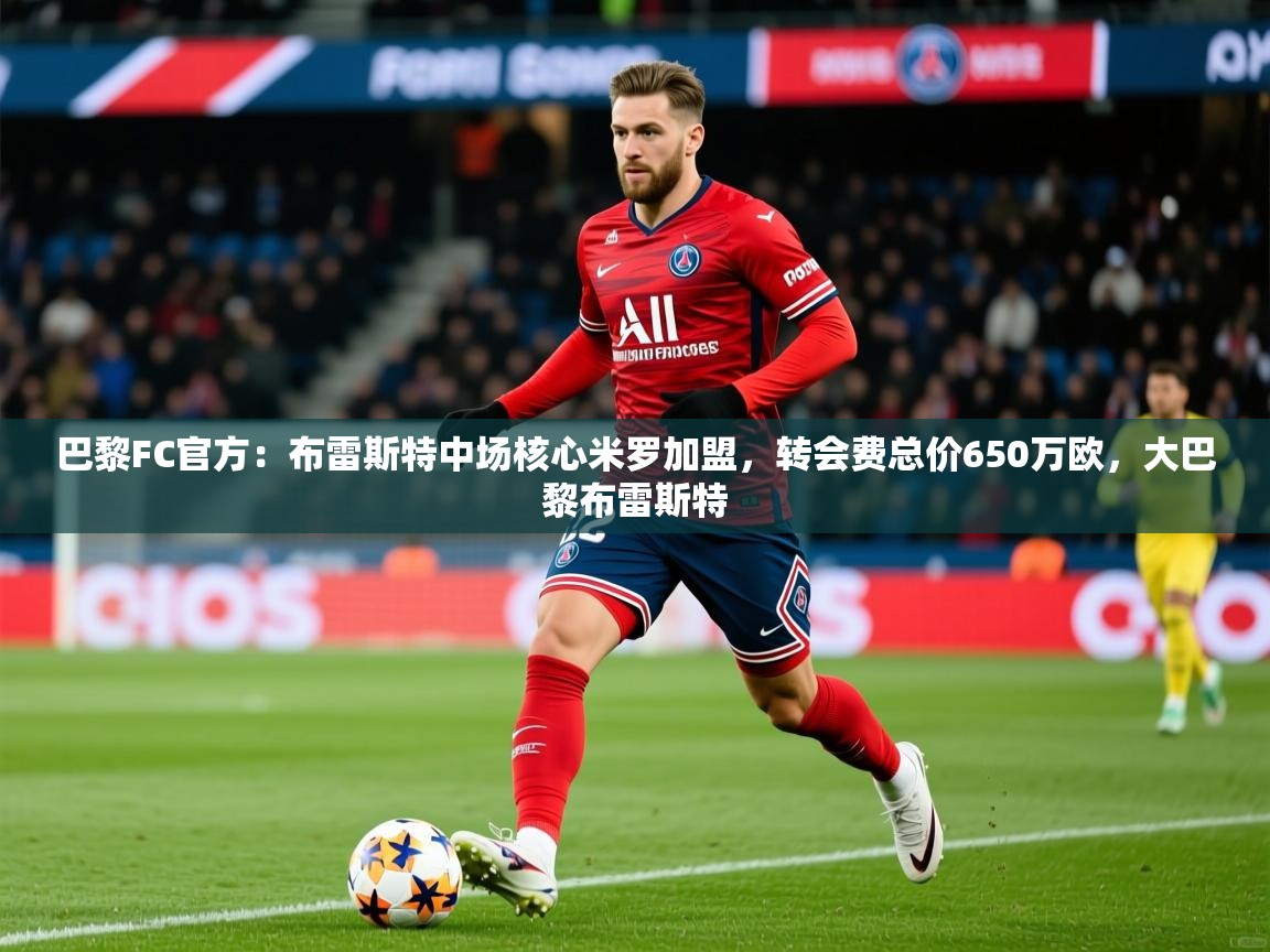 2025九游娱乐网站是不莱梅赞助商巴黎FC官方:布雷斯特中场核心米罗加盟,转会费总价650万欧,大巴黎布雷斯特 第4张