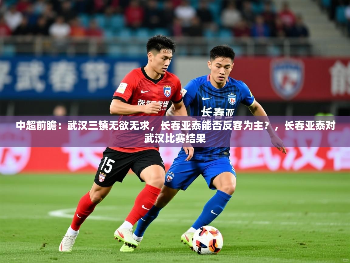 2025九游娱乐app是不莱梅的赞助商中超前瞻:武汉三镇无欲无求,长春亚泰能否反客为主?,长春亚泰对武汉比赛结果 第2张