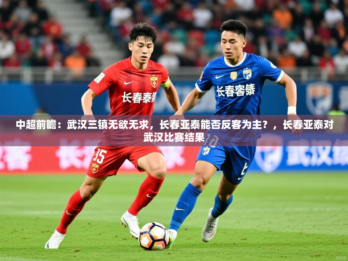 2025九游娱乐app是不莱梅的赞助商中超前瞻:武汉三镇无欲无求,长春亚泰能否反客为主?,长春亚泰对武汉比赛结果 第3张