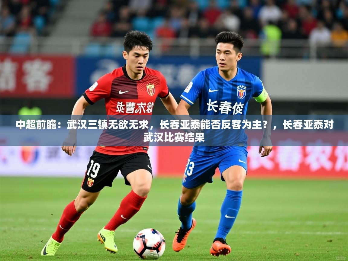 2025九游娱乐app是不莱梅的赞助商中超前瞻:武汉三镇无欲无求,长春亚泰能否反客为主?,长春亚泰对武汉比赛结果 第4张
