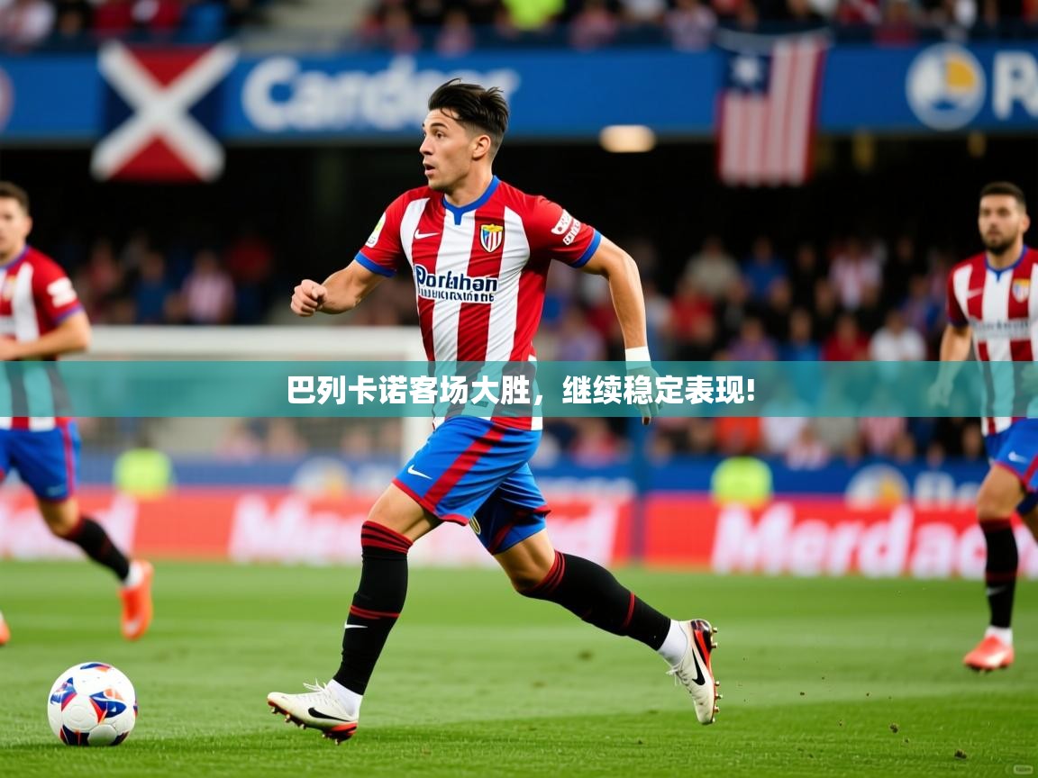 2026九娱游戏官网入口巴列卡诺客场大胜，继续稳定表现!  第2张