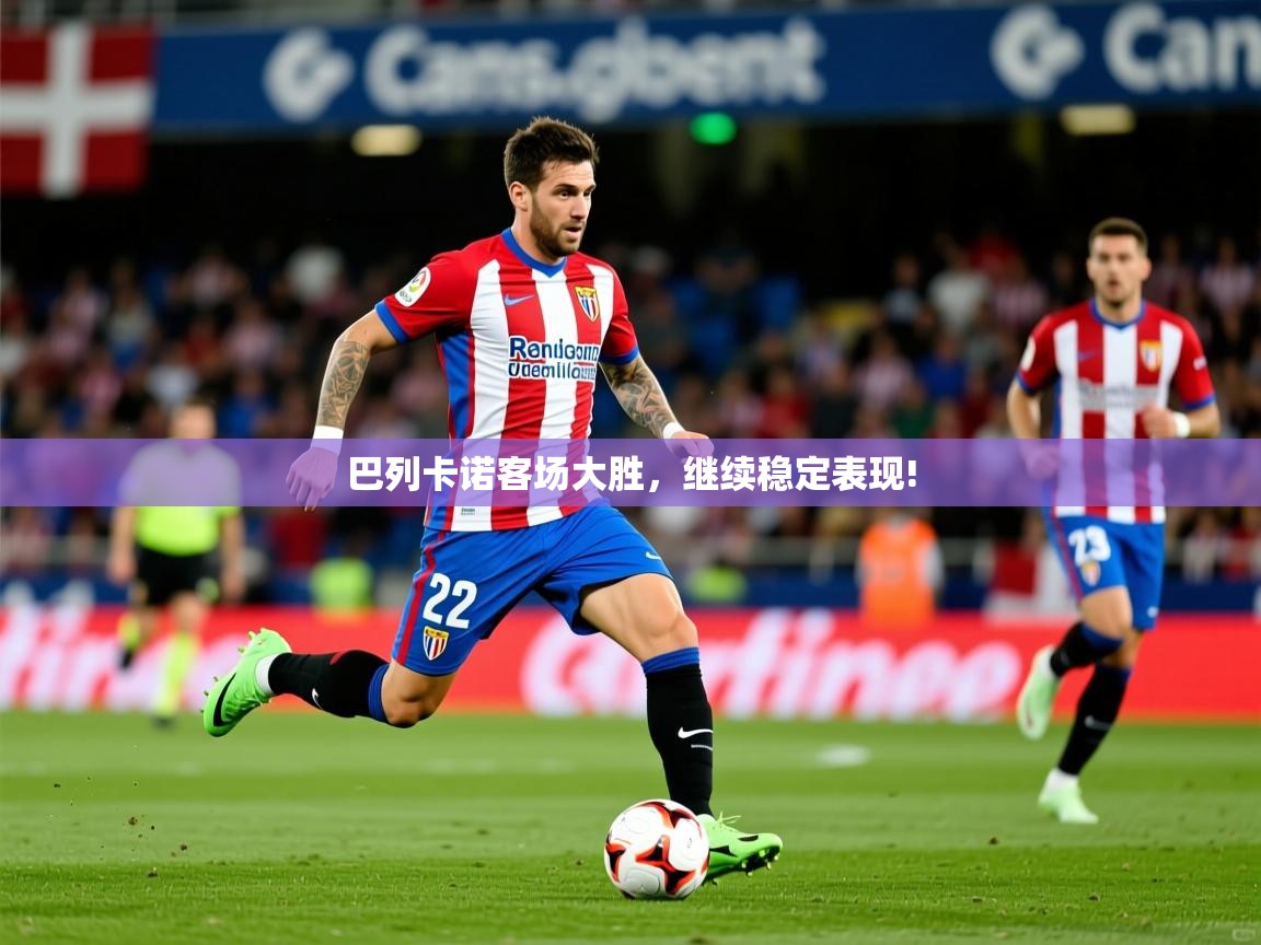 2026九娱游戏官网入口巴列卡诺客场大胜，继续稳定表现!  第3张