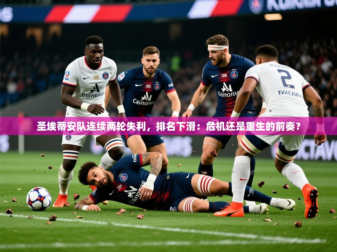 2026九游娱乐官方网页版圣埃蒂安队连续两轮失利,排名下滑:危机还是重生的前奏? 第2张